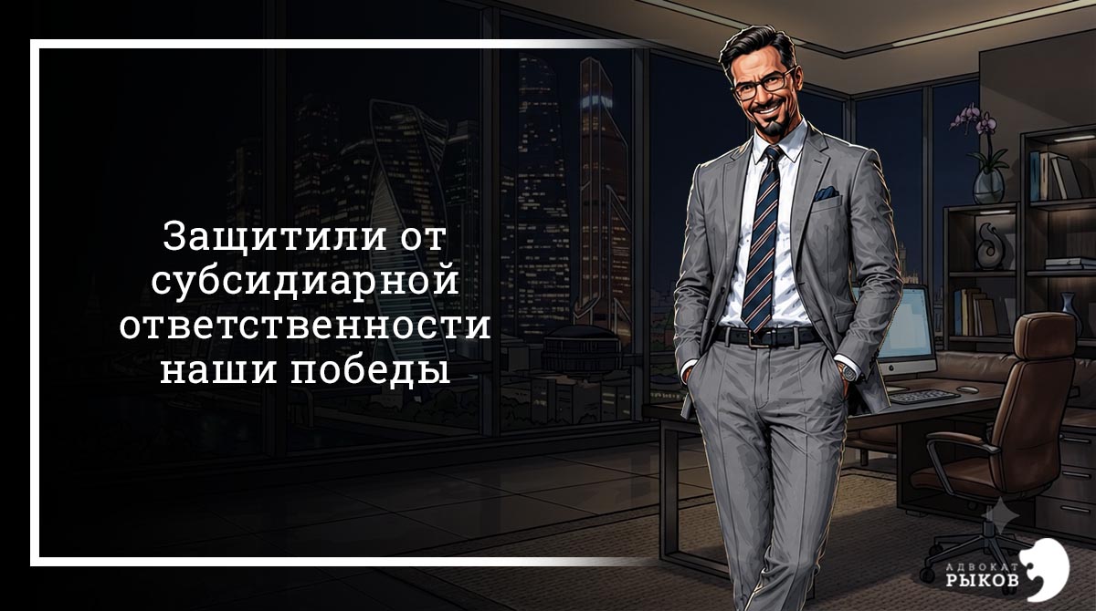 Защитили от субсидиарной ответственности - наши победы