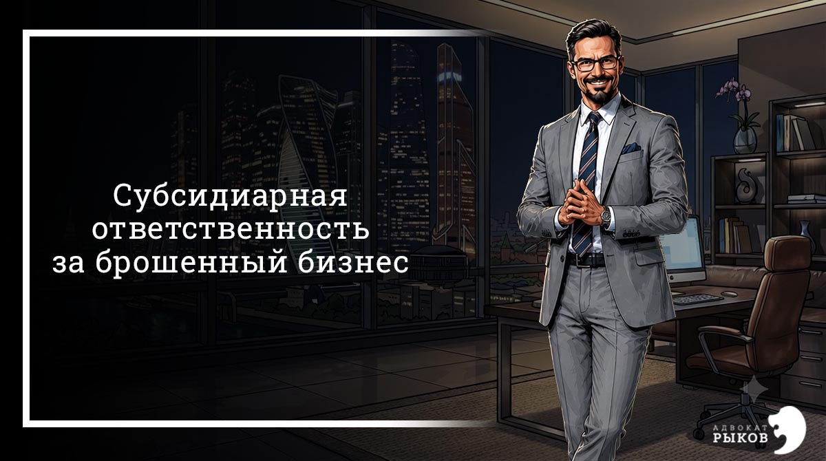 Субсидиарная ответственность за брошенный бизнес